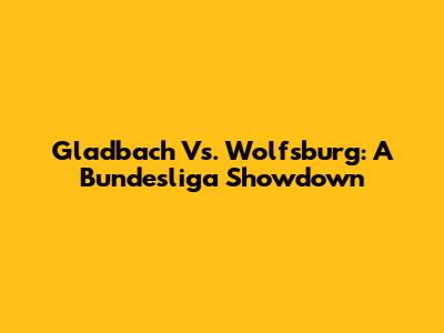 Gladbach Vs. Wolfsburg: A Bundesliga Showdown