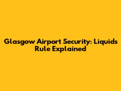 Glasgow Airport Security: Liquids Rule Explained