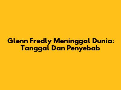 Glenn Fredly Meninggal Dunia: Tanggal Dan Penyebab