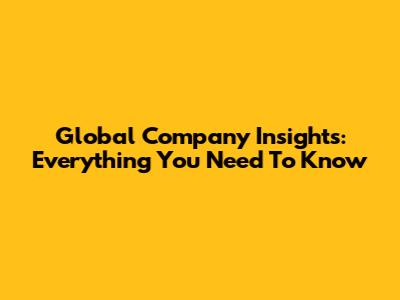 Global Company Insights: Everything You Need To Know