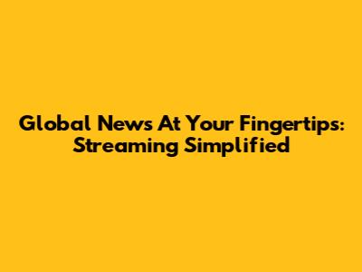 Global News At Your Fingertips: Streaming Simplified