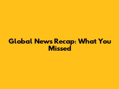 Global News Recap: What You Missed