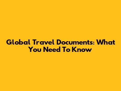 Global Travel Documents: What You Need To Know