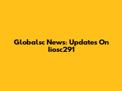 Globalsc News: Updates On Iiosc291