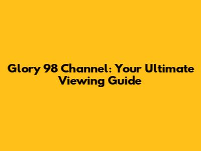 Glory 98 Channel: Your Ultimate Viewing Guide