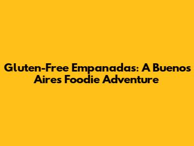 Gluten-Free Empanadas: A Buenos Aires Foodie Adventure