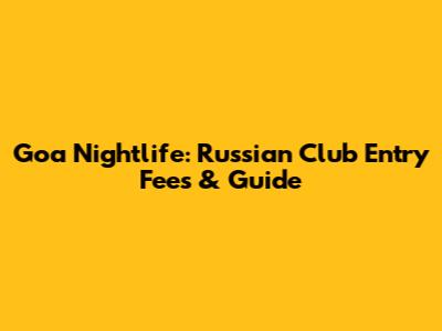Goa Nightlife: Russian Club Entry Fees & Guide