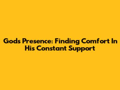 God's Presence: Finding Comfort In His Constant Support
