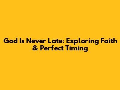 God Is Never Late: Exploring Faith & Perfect Timing