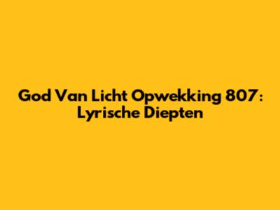 God Van Licht Opwekking 807: Lyrische Diepten