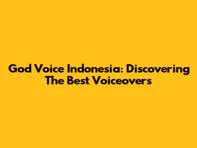 God Voice Indonesia: Discovering The Best Voiceovers