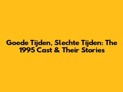 Goede Tijden, Slechte Tijden: The 1995 Cast & Their Stories