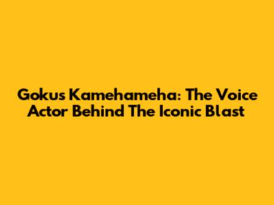 Goku's Kamehameha: The Voice Actor Behind The Iconic Blast