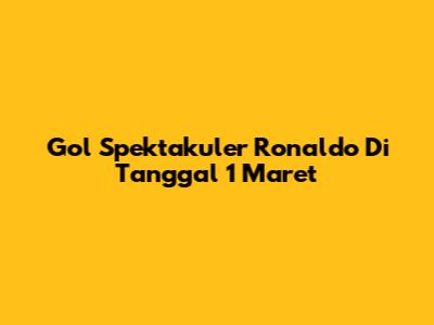 Gol Spektakuler Ronaldo Di Tanggal 1 Maret