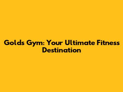 Gold's Gym: Your Ultimate Fitness Destination