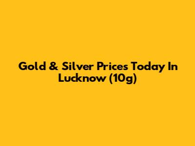 Gold & Silver Prices Today In Lucknow (10g)