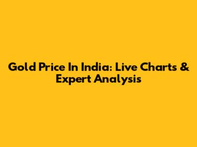 Gold Price In India: Live Charts & Expert Analysis