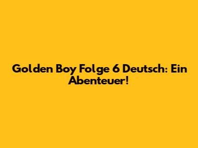 Golden Boy Folge 6 Deutsch: Ein Abenteuer!