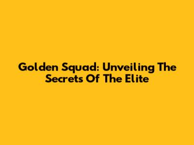 Golden Squad: Unveiling The Secrets Of The Elite
