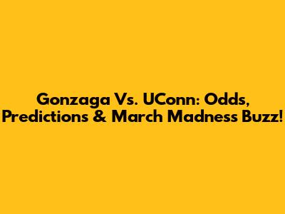Gonzaga Vs. UConn: Odds, Predictions & March Madness Buzz!