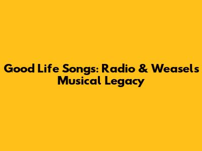 Good Life Songs: Radio & Weasel's Musical Legacy