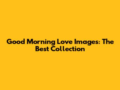 Good Morning Love Images: The Best Collection