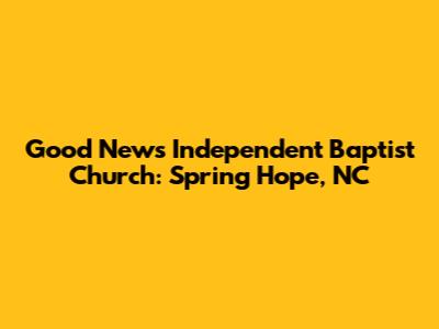 Good News Independent Baptist Church: Spring Hope, NC