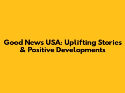 Good News USA: Uplifting Stories & Positive Developments