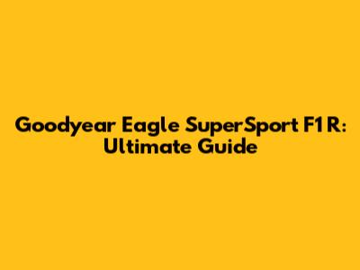 Goodyear Eagle SuperSport F1 R: Ultimate Guide