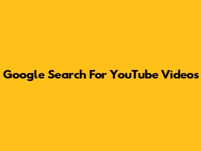 Google Search For YouTube Videos