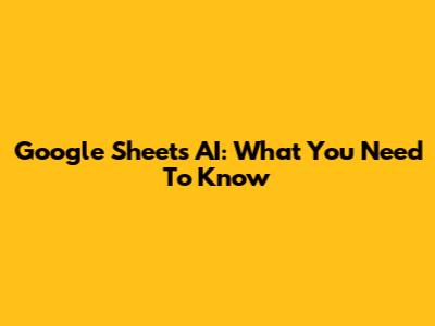 Google Sheets AI: What You Need To Know