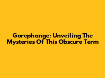 Gorephange: Unveiling The Mysteries Of This Obscure Term