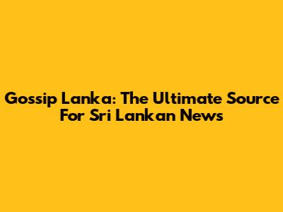 Gossip Lanka: The Ultimate Source For Sri Lankan News