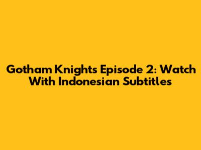 Gotham Knights Episode 2: Watch With Indonesian Subtitles