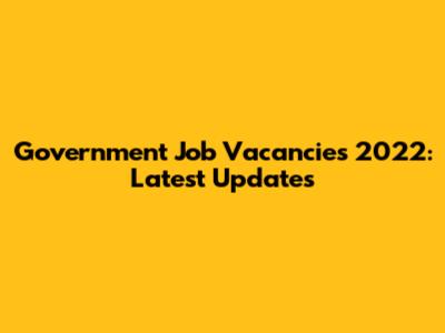 Government Job Vacancies 2022: Latest Updates