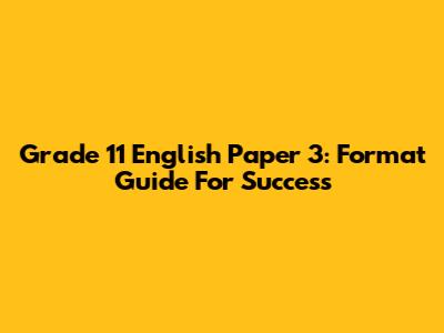 Grade 11 English Paper 3: Format Guide For Success