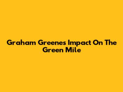 Graham Greene's Impact On The Green Mile