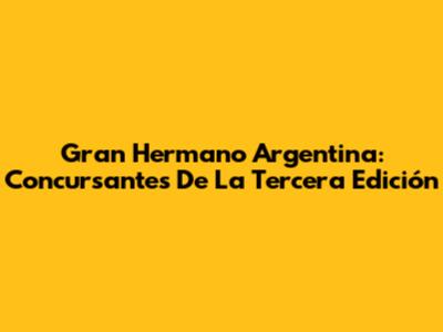 Gran Hermano Argentina: Concursantes De La Tercera Edición