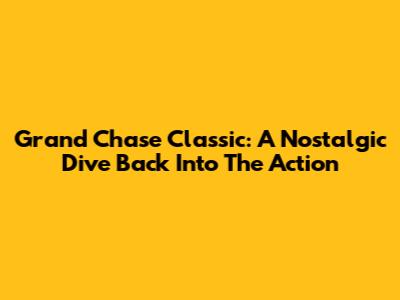 Grand Chase Classic: A Nostalgic Dive Back Into The Action
