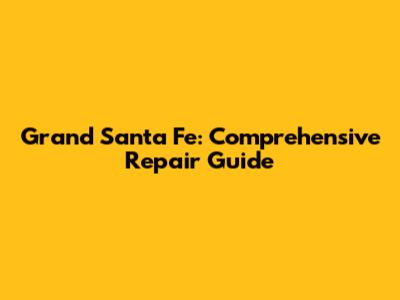 Grand Santa Fe: Comprehensive Repair Guide