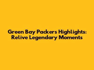 Green Bay Packers Highlights: Relive Legendary Moments