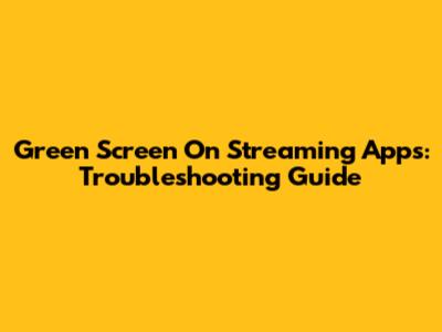 Green Screen On Streaming Apps: Troubleshooting Guide