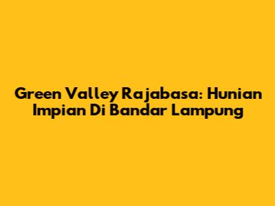 Green Valley Rajabasa: Hunian Impian Di Bandar Lampung