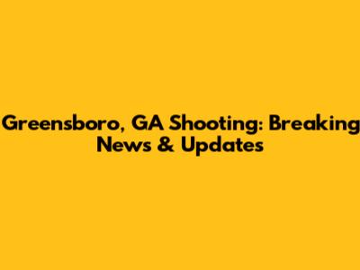 Greensboro, GA Shooting: Breaking News & Updates