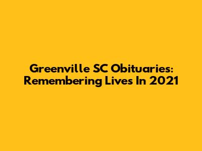 Greenville SC Obituaries: Remembering Lives In 2021