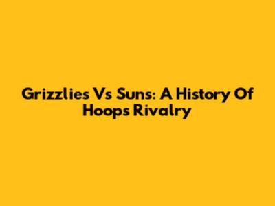 Grizzlies Vs Suns: A History Of Hoops Rivalry
