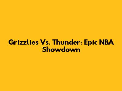 Grizzlies Vs. Thunder: Epic NBA Showdown