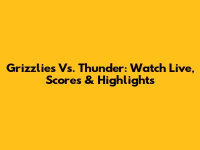 Grizzlies Vs. Thunder: Watch Live, Scores & Highlights