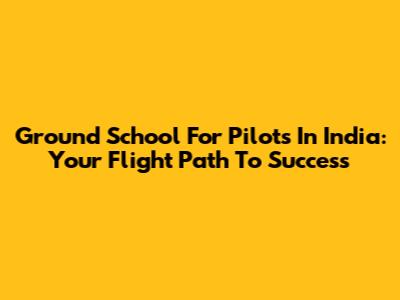 Ground School For Pilots In India: Your Flight Path To Success