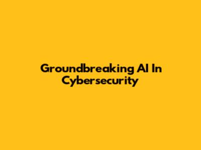 Groundbreaking AI In Cybersecurity